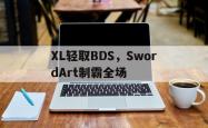 爱游戏中国-包含XL轻取BDS，SwordArt制霸全场的词条